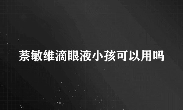 萘敏维滴眼液小孩可以用吗