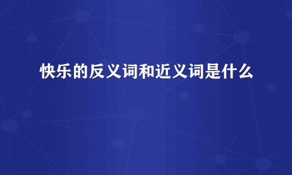 快乐的反义词和近义词是什么