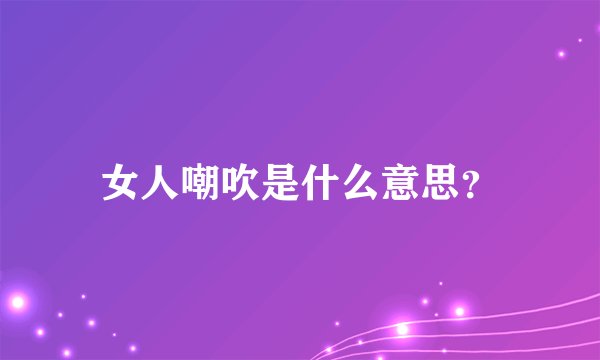 女人嘲吹是什么意思？