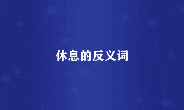 休息的反义词