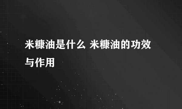 米糠油是什么 米糠油的功效与作用