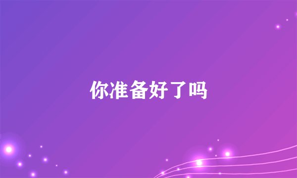 你准备好了吗
