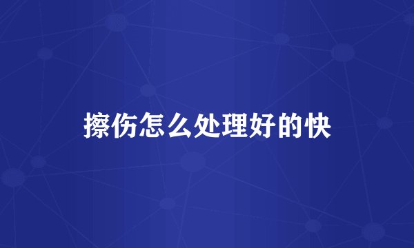 擦伤怎么处理好的快