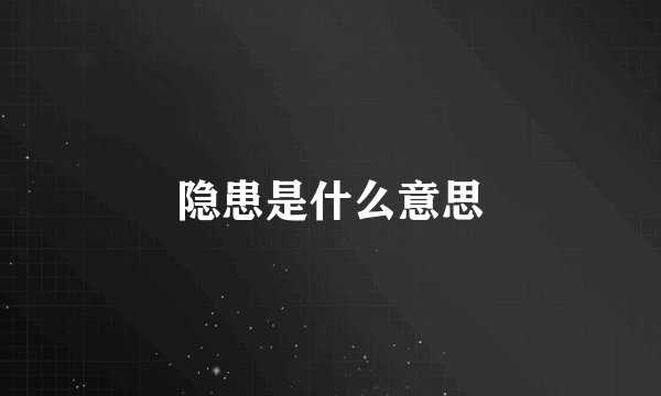 隐患是什么意思
