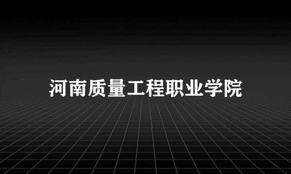 河南质量工程职业学院