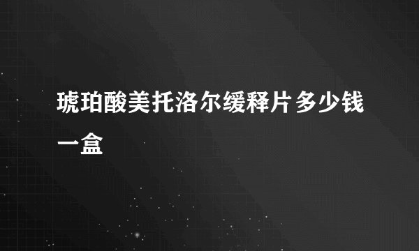 琥珀酸美托洛尔缓释片多少钱一盒