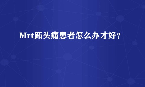 Mrt跖头痛患者怎么办才好？