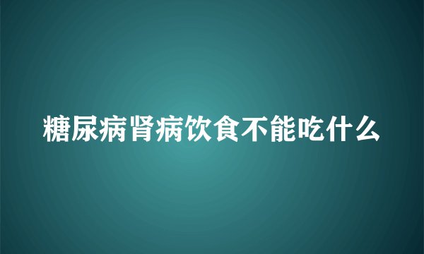 糖尿病肾病饮食不能吃什么