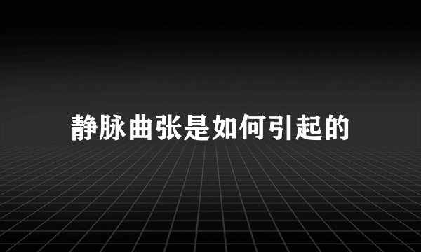 静脉曲张是如何引起的