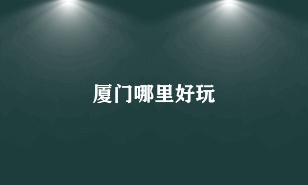 厦门哪里好玩