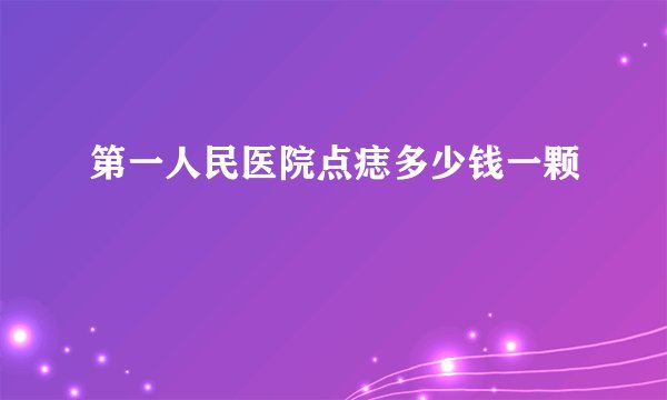 第一人民医院点痣多少钱一颗