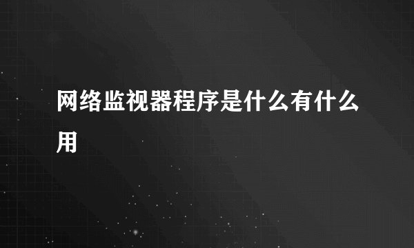 网络监视器程序是什么有什么用