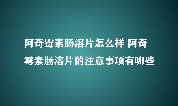 阿奇霉素肠溶片怎么样 阿奇霉素肠溶片的注意事项有哪些