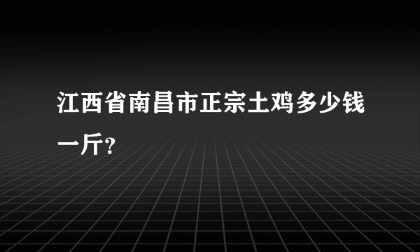 江西省南昌市正宗土鸡多少钱一斤？