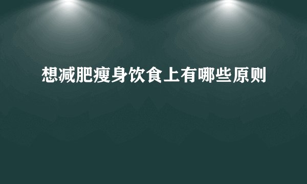 想减肥瘦身饮食上有哪些原则