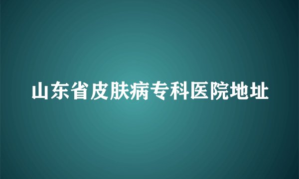 山东省皮肤病专科医院地址