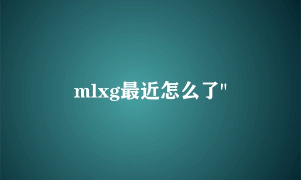 mlxg最近怎么了