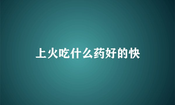 上火吃什么药好的快