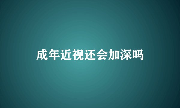 成年近视还会加深吗