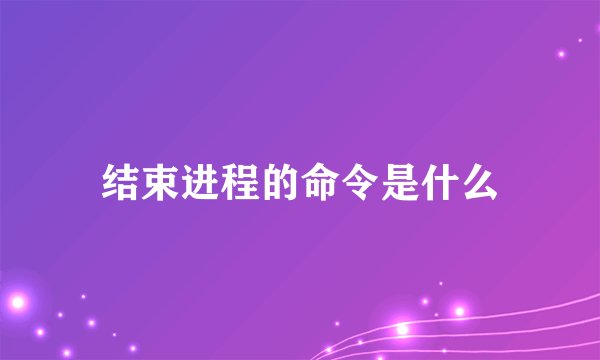 结束进程的命令是什么