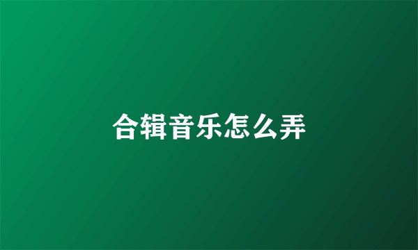 合辑音乐怎么弄