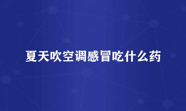 夏天吹空调感冒吃什么药