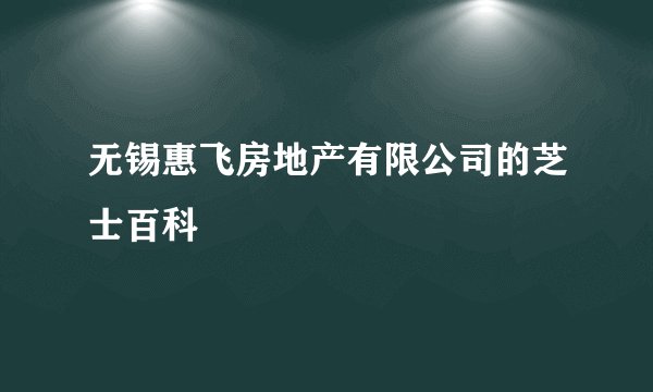 无锡惠飞房地产有限公司的芝士百科