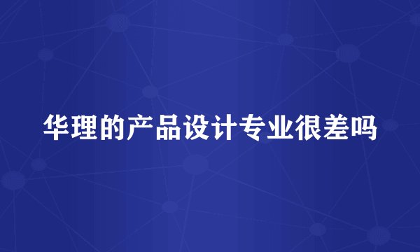 华理的产品设计专业很差吗