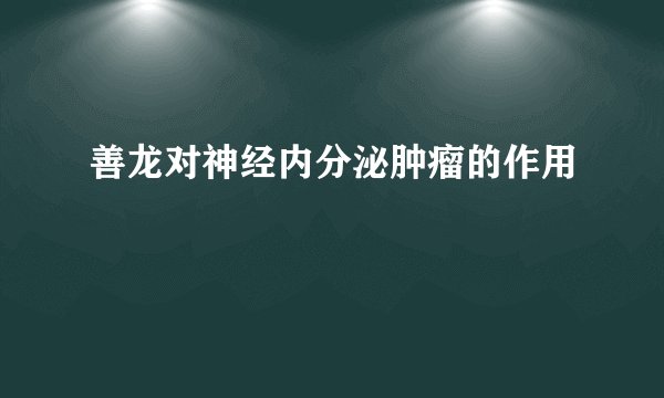 善龙对神经内分泌肿瘤的作用