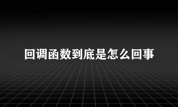 回调函数到底是怎么回事