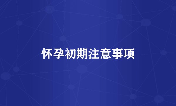 怀孕初期注意事项