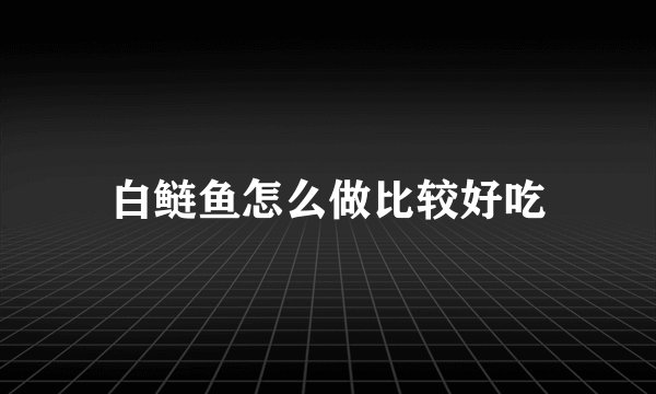 白鲢鱼怎么做比较好吃