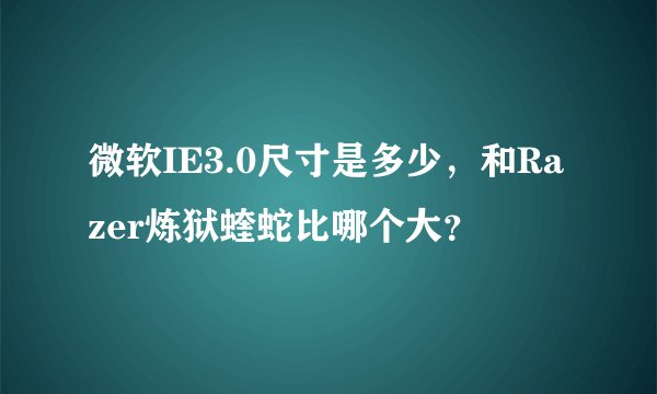 微软IE3.0尺寸是多少,和Razer炼狱蝰蛇比哪个大?