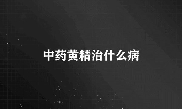 中药黄精治什么病