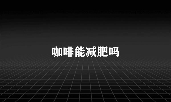 咖啡能减肥吗