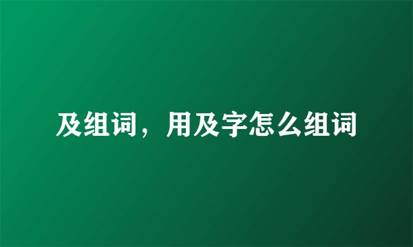及组词，用及字怎么组词
