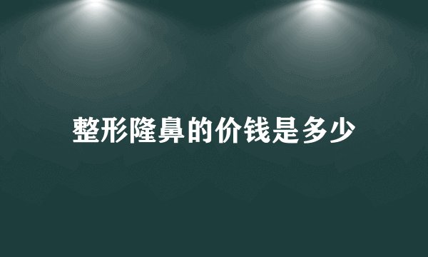 整形隆鼻的价钱是多少