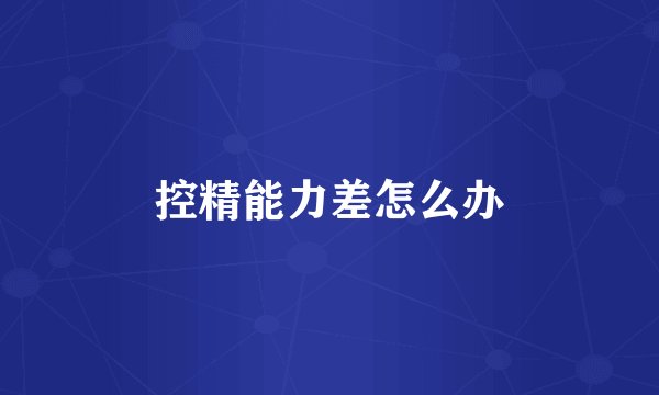 控精能力差怎么办