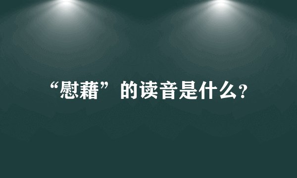 “慰藉”的读音是什么？