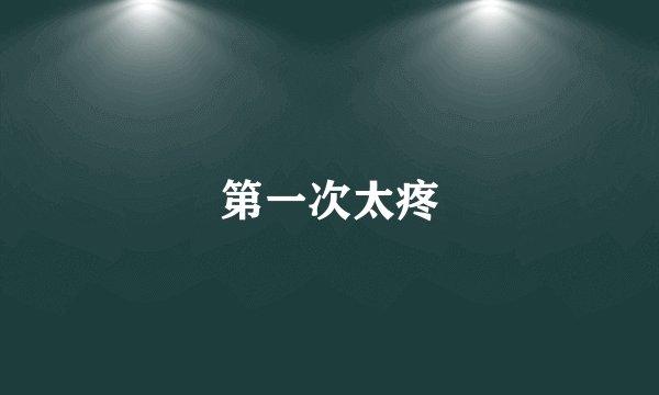 第一次太疼