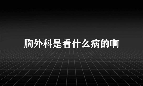 胸外科是看什么病的啊