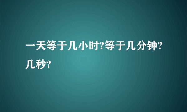 一天等于几小时?等于几分钟?几秒?