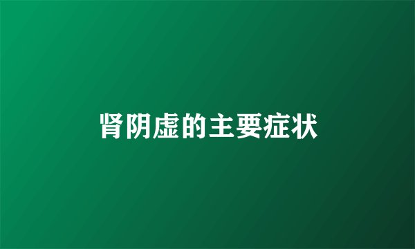肾阴虚的主要症状
