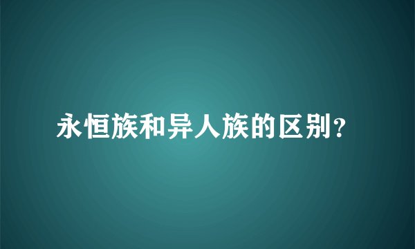 永恒族和异人族的区别?