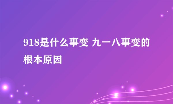 918是什么事变 九一八事变的根本原因