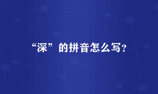 “深”的拼音怎么写？