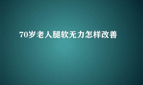 70岁老人腿软无力怎样改善