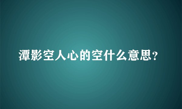 潭影空人心的空什么意思?