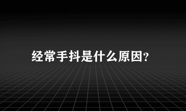 经常手抖是什么原因？