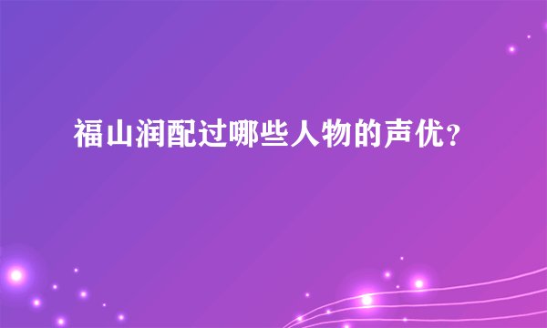 福山润配过哪些人物的声优？